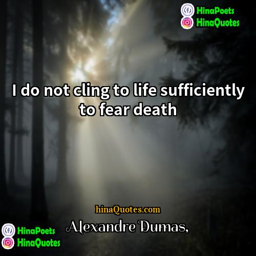 Alexandre Dumas Quotes | I do not cling to life sufficiently